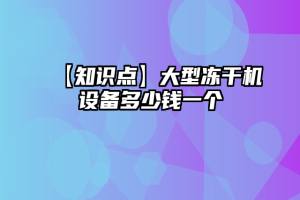 【知识点】大型冻干机设备多少钱一个