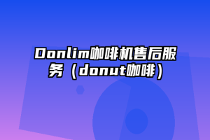 Donlim咖啡机售后服务（donut咖啡）