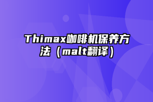 Thimax咖啡机保养方法（malt翻译）