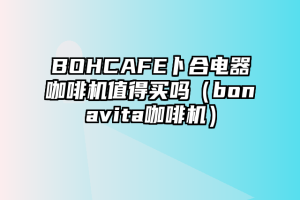 BOHCAFE卜合电器咖啡机值得买吗（bonavita咖啡机）