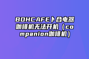 BOHCAFE卜合电器咖啡机无法开机（companion咖啡机）