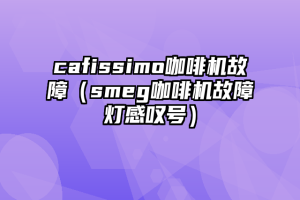 cafissimo咖啡机故障（smeg咖啡机故障灯感叹号）