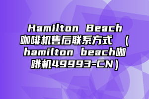 Hamilton Beach咖啡机售后联系方式 （hamilton beach咖啡机49993-CN）