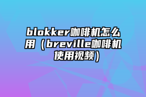 blokker咖啡机怎么用（breville咖啡机 使用视频）