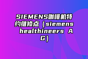 SIEMENS咖啡机特约维修点（siemens healthineers AG）