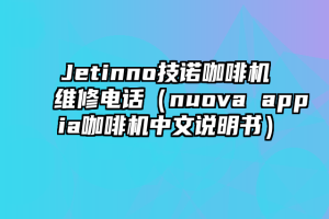 Jetinno技诺咖啡机维修电话（nuova appia咖啡机中文说明书）