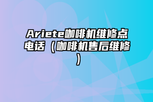 Ariete咖啡机维修点电话（咖啡机售后维修）