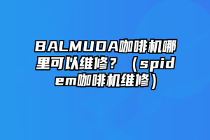 BALMUDA咖啡机哪里可以维修？（spidem咖啡机维修）