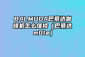 BALMUDA巴慕达咖啡机怎么维修（巴慕达m01a）