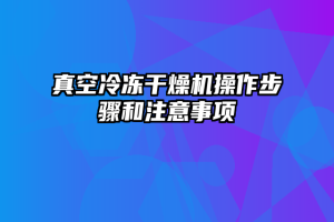 真空冷冻干燥机操作步骤和注意事项