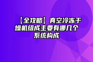 【全攻略】真空冷冻干燥机组成主要有哪几个系统构成