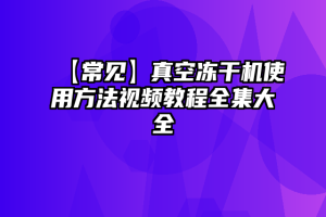 【常见】真空冻干机使用方法视频教程全集大全