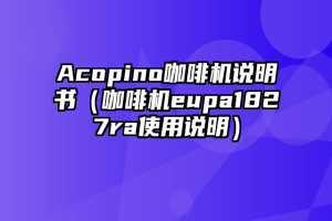 Acopino咖啡机说明书（咖啡机eupa1827ra使用说明）