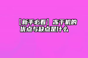 【新手必看】冻干机的优点与缺点是什么