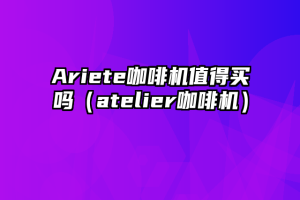 Ariete咖啡机值得买吗（atelier咖啡机）