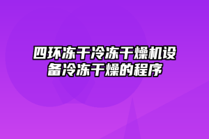 四环冻干冷冻干燥机设备冷冻干燥的程序