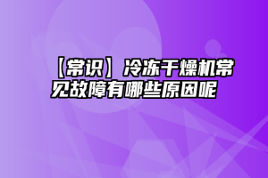 【常识】冷冻干燥机常见故障有哪些原因呢