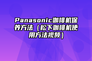 Panasonic咖啡机保养方法（松下咖啡机使用方法视频）