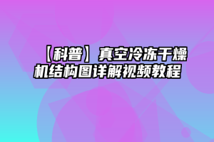 【科普】真空冷冻干燥机结构图详解视频教程