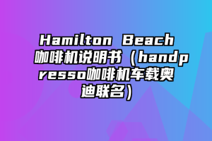 Hamilton Beach咖啡机说明书（handpresso咖啡机车载奥迪联名）