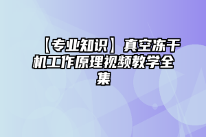 【专业知识】真空冻干机工作原理视频教学全集