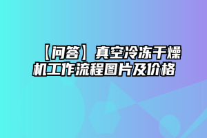 【问答】真空冷冻干燥机工作流程图片及价格