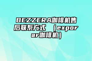 BEZZERA咖啡机售后联系方式 （exporar咖啡机）