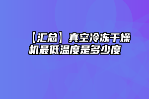 【汇总】真空冷冻干燥机最低温度是多少度