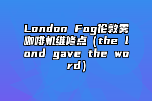 London Fog伦敦雾咖啡机维修点（the lond gave the word）