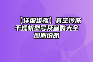 【详细步骤】真空冷冻干燥机型号及参数大全图解说明