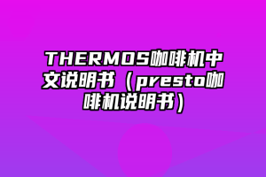 THERMOS咖啡机中文说明书（presto咖啡机说明书）