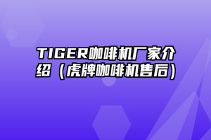 TIGER咖啡机厂家介绍（虎牌咖啡机售后）