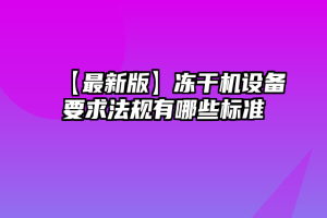 【最新版】冻干机设备要求法规有哪些标准