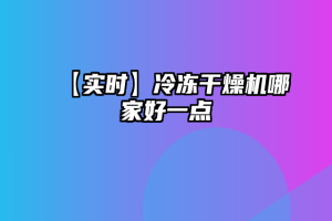 【实时】冷冻干燥机哪家好一点