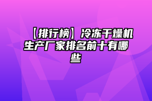 【排行榜】冷冻干燥机生产厂家排名前十有哪些