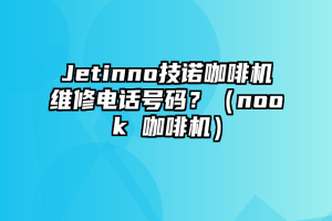 Jetinno技诺咖啡机维修电话号码？（nook 咖啡机）