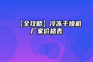 【全攻略】冷冻干燥机厂家价格表