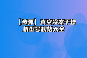 【步骤】真空冷冻干燥机型号规格大全