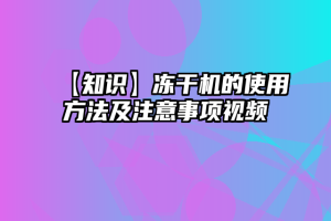 【知识】冻干机的使用方法及注意事项视频