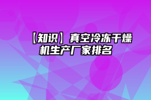 【知识】真空冷冻干燥机生产厂家排名