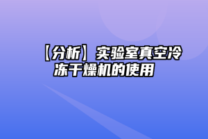 【分析】实验室真空冷冻干燥机的使用