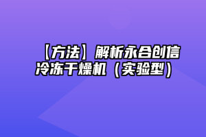 【方法】解析永合创信冷冻干燥机（实验型）