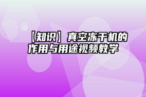 【知识】真空冻干机的作用与用途视频教学