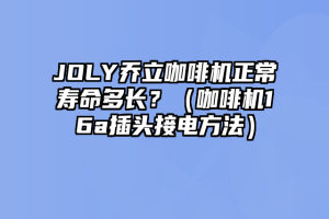 JOLY乔立咖啡机正常寿命多长？（咖啡机16a插头接电方法）