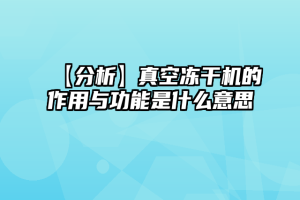 【分析】真空冻干机的作用与功能是什么意思