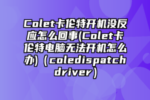 Colet卡伦特开机没反应怎么回事(Colet卡伦特电脑无法开机怎么办)（coledispatchdriver）