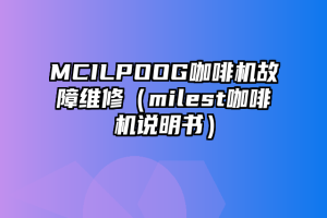 MCILPOOG咖啡机故障维修（milest咖啡机说明书）