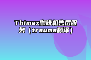 Thimax咖啡机售后服务（trauma翻译）