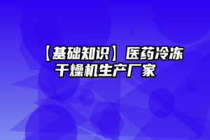 【基础知识】医药冷冻干燥机生产厂家