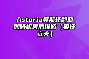 Astoria奥斯托利亚咖啡机售后维修（奥托立夫）